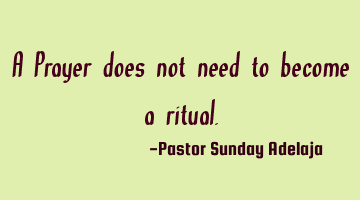 A Prayer does not need to become a ritual.