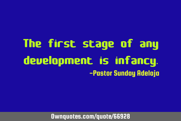 The first stage of any development is
