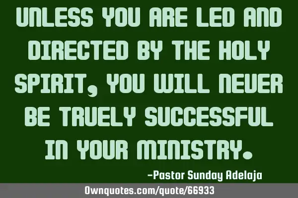 Unless you are led and directed by the Holy Spirit, you will never be truely successful in your
