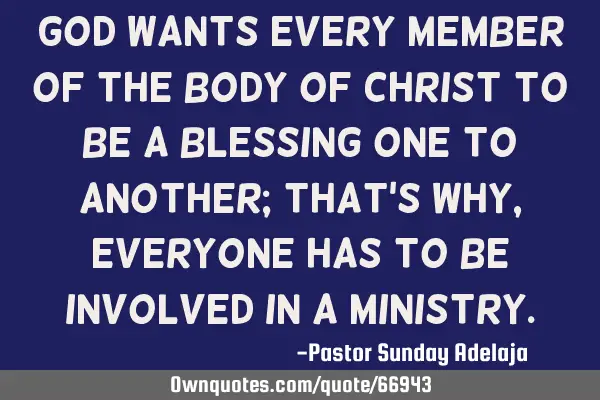 God wants every member of the Body of Christ to be a blessing one to another; that’s why,