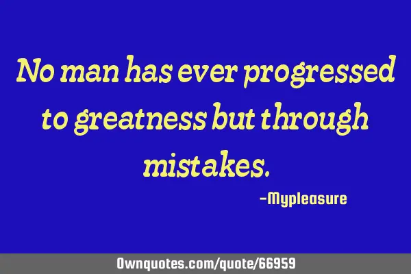 No man has ever progressed to greatness but through