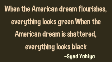 When the American dream flourishes, everything looks green When the American dream is shattered,