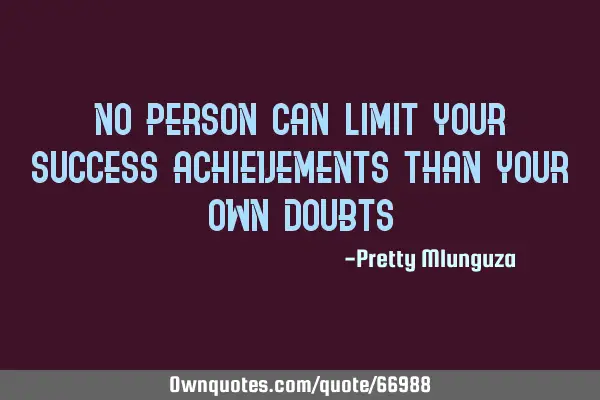 No person can limit your success/achievements than your own