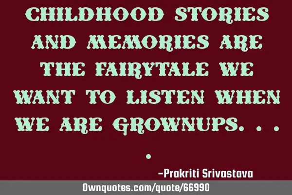 Childhood stories and memories are the fairytale we want to listen when we are
