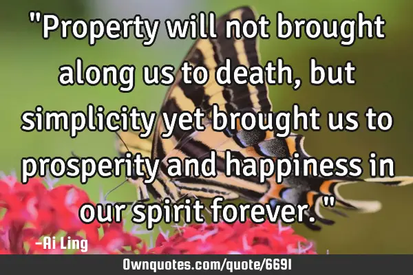 "Property will not brought along us to death, but simplicity yet brought us to prosperity and