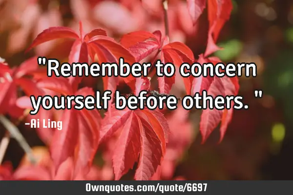 "Remember to concern yourself before others."