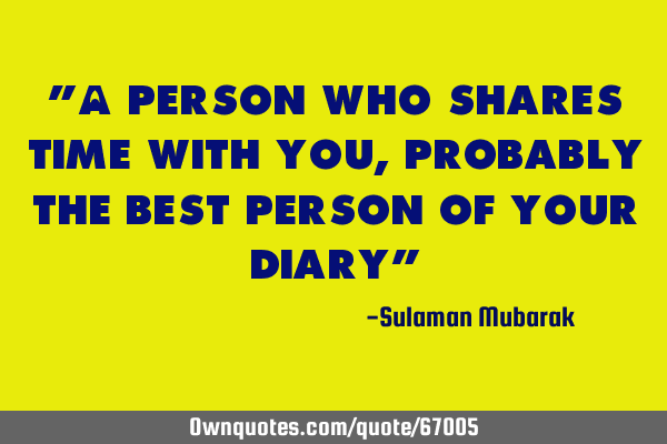 "A person who shares time with you, probably the best person of your diary"