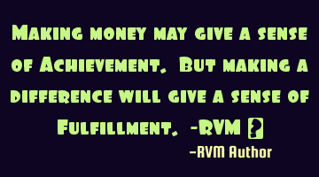 Making money may give a sense of Achievement. But making a difference will give a sense of F