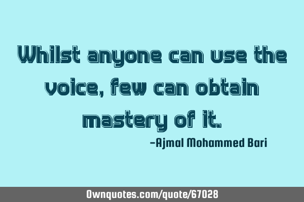 Whilst anyone can use the voice, few can obtain mastery of