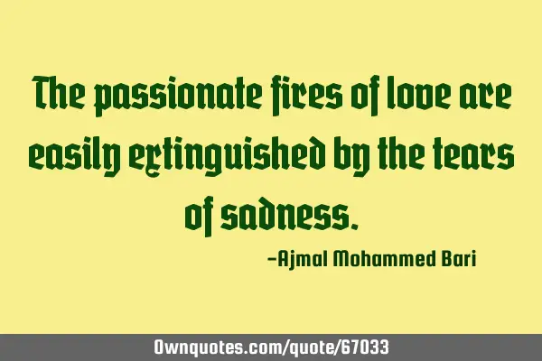 The passionate fires of love are easily extinguished by the tears of