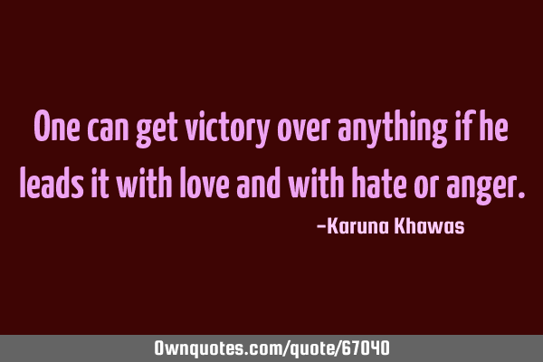 One can get victory over anything if he leads it with love and with hate or