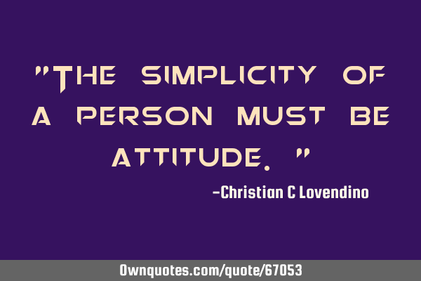 "The simplicity of a person must be attitude."