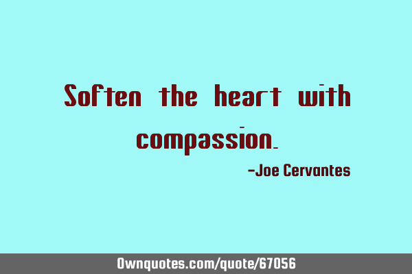 Soften the heart with