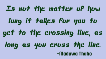 Is not the matter of how long it takes for you to get to the crossing line, as long as you cross