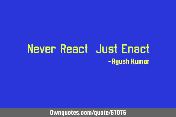 Never React, Just E