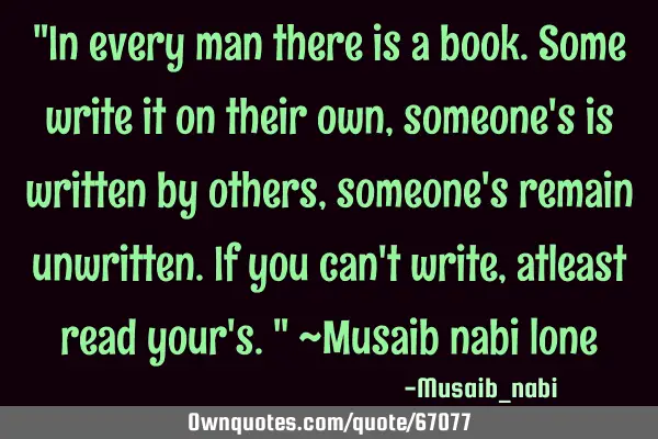 "In every man there is a book.Some write it on their own,someone