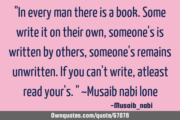 "In every man there is a book.Some write it on their own,someone