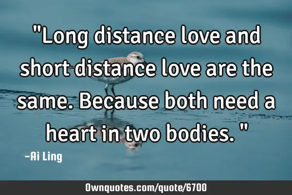 "Long distance love and short distance love are the same. Because both need a heart in two bodies."