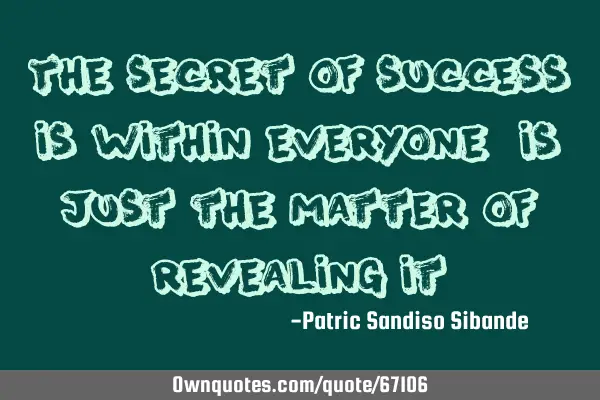 The secret of success is within everyone, is just the matter of revealing