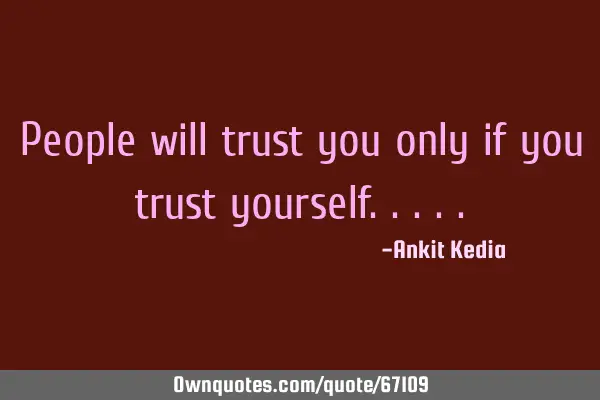 People will trust you only if you trust