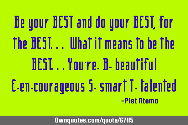 Be your BEST and do your BEST, for the BEST... What it means to be the BEST...you