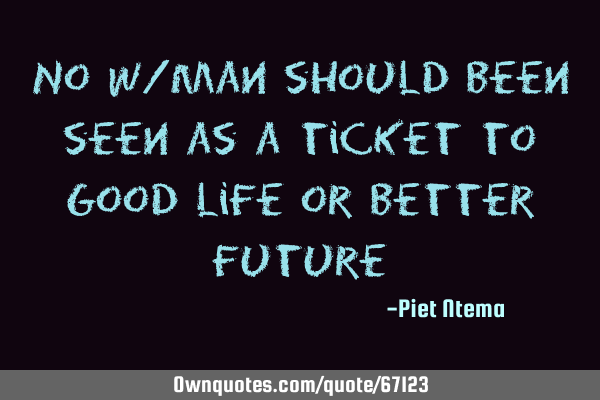 No w/man should been seen as a ticket to good life or better