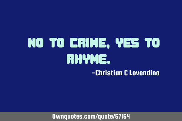 "No to crime,yes to rhyme."