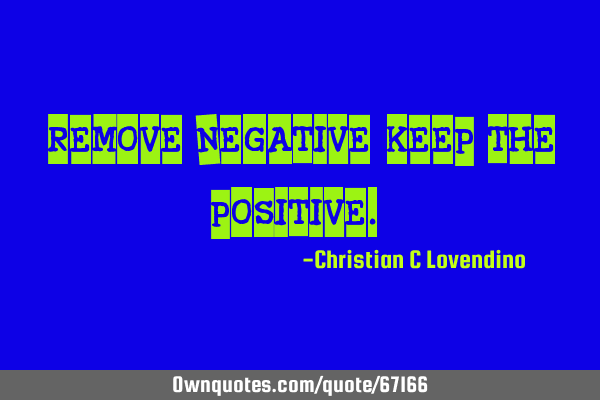"Remove negative,keep the positive."