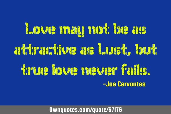 Love may not be as attractive as Lust, but true love never