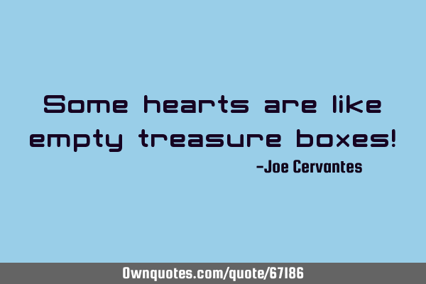 Some hearts are like empty treasure boxes!