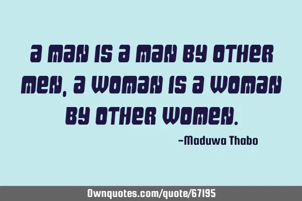 A man is a man by other men, a woman is a woman by other