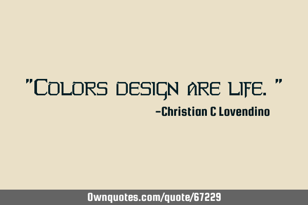 "Colors design are life."