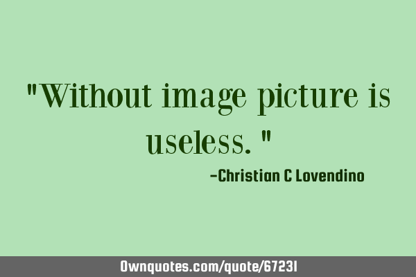 "Without image picture is useless."