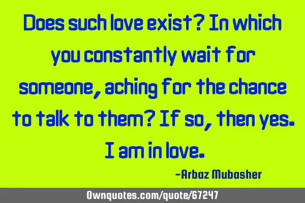 Does such love exist? In which you constantly wait for someone, aching for the chance to talk to