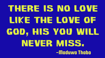 There is no love like the love of god, his you will never miss.