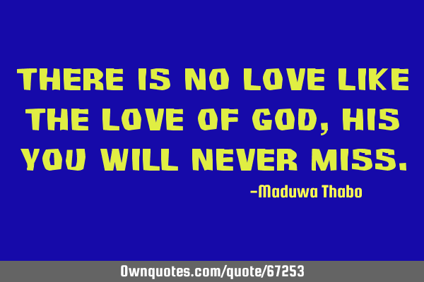 There is no love like the love of god, his you will never
