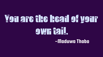 You are the head of your own tail.