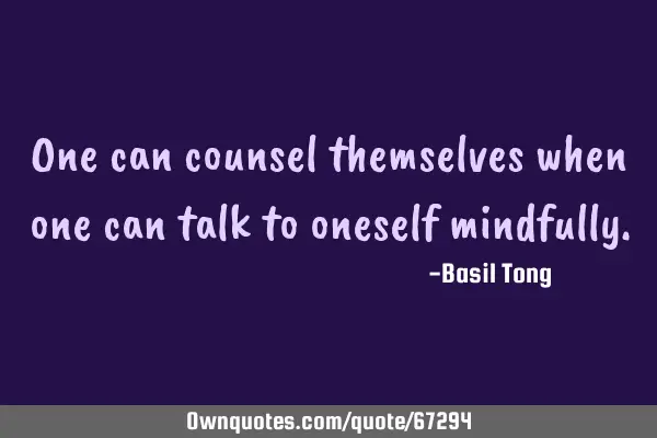 One can counsel themselves when one can talk to oneself