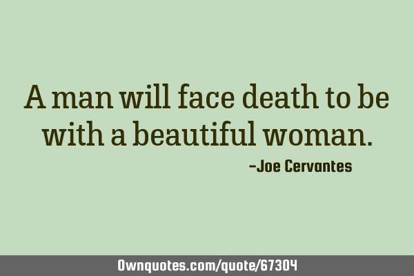A man will face death to be with a beautiful