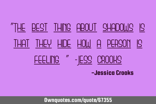 "The best thing about shadows is that they hide how a person is feeling." -Jess