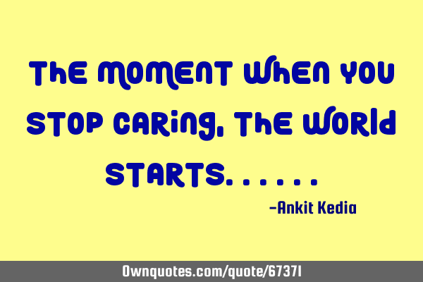 The moment when you stop caring, the world