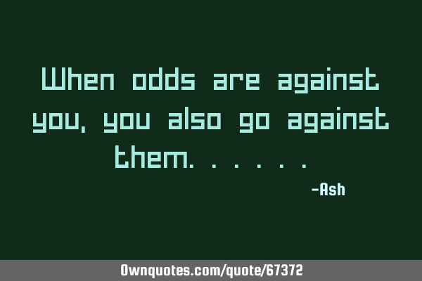 When odds are against you, you also go against