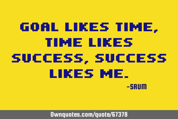 Goal likes time, time likes success, success likes