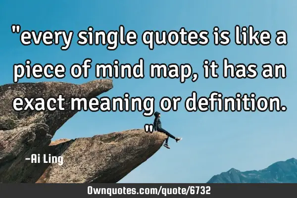 "every single quotes is like a piece of mind map, it has an exact meaning or definition."