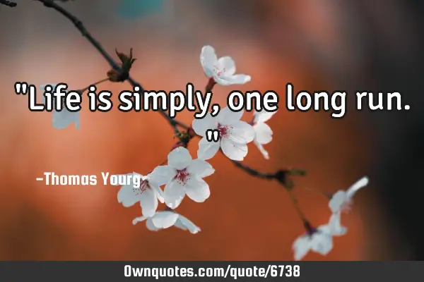 "Life is simply, one long run."