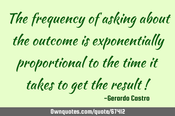 The frequency of asking about the outcome is exponentially proportional to the time it takes to get