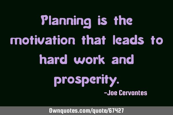 Planning is the motivation that leads to hard work and