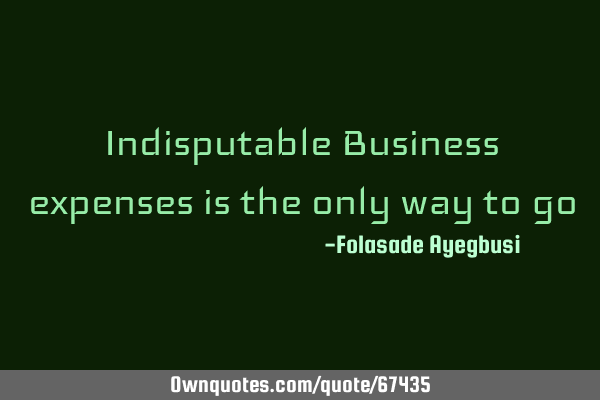 Indisputable Business expenses is the only way to