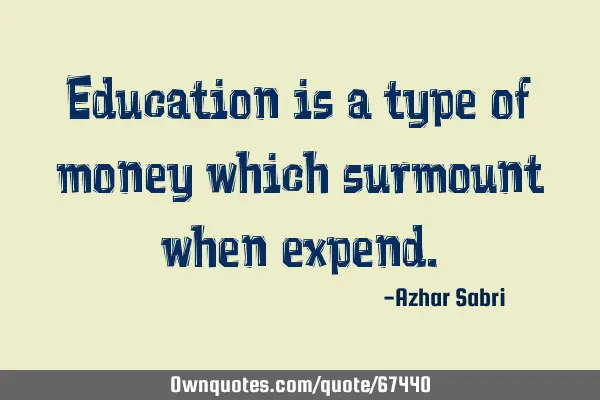 Education is a type of money which surmount when
