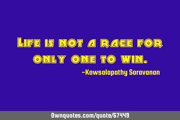 Life is not a race for only one to